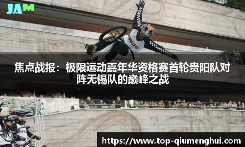 焦点战报：极限运动嘉年华资格赛首轮贵阳队对阵无锡队的巅峰之战