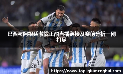 巴西与阿根廷激战正酣直播链接及赛前分析一网打尽